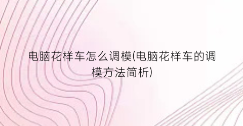 “电脑花样车怎么调模(电脑花样车的调模方法简析)