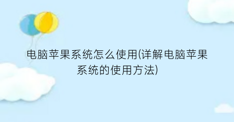 “电脑苹果系统怎么使用(详解电脑苹果系统的使用方法)