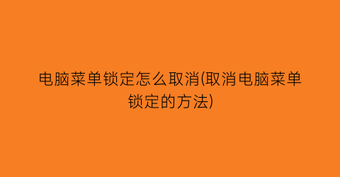 “电脑菜单锁定怎么取消(取消电脑菜单锁定的方法)