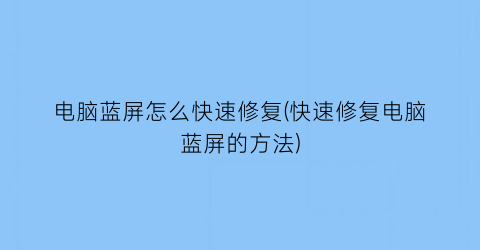 电脑蓝屏怎么快速修复(快速修复电脑蓝屏的方法)