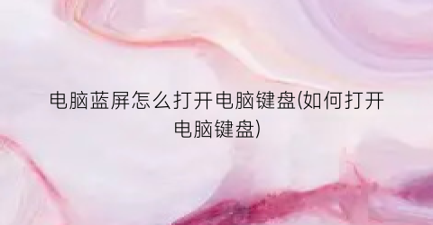 电脑蓝屏怎么打开电脑键盘(如何打开电脑键盘)