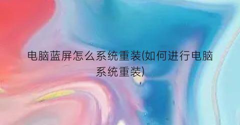 电脑蓝屏怎么系统重装(如何进行电脑系统重装)