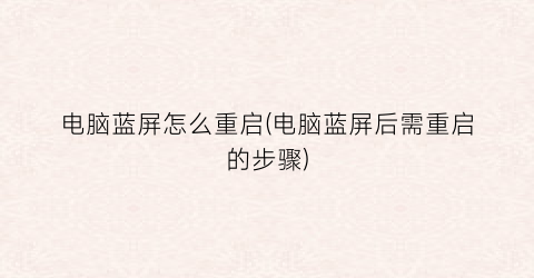 电脑蓝屏怎么重启(电脑蓝屏后需重启的步骤)