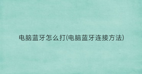 “电脑蓝牙怎么打(电脑蓝牙连接方法)