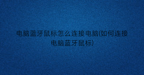 “电脑蓝牙鼠标怎么连接电脑(如何连接电脑蓝牙鼠标)