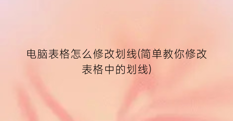 电脑表格怎么修改划线(简单教你修改表格中的划线)