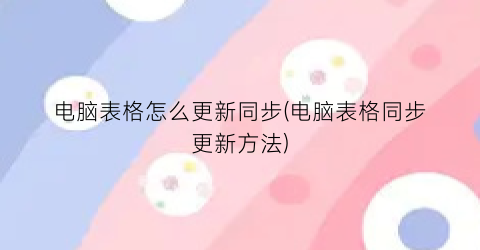 电脑表格怎么更新同步(电脑表格同步更新方法)