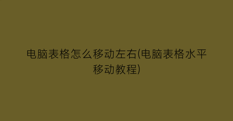 电脑表格怎么移动左右(电脑表格水平移动教程)