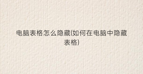 “电脑表格怎么隐藏(如何在电脑中隐藏表格)