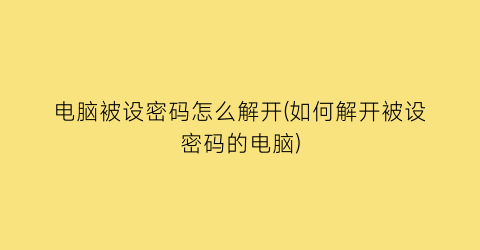 电脑被设密码怎么解开(如何解开被设密码的电脑)