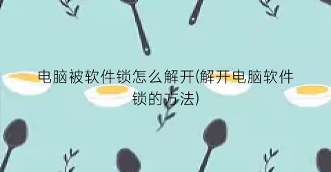 电脑被软件锁怎么解开(解开电脑软件锁的方法)