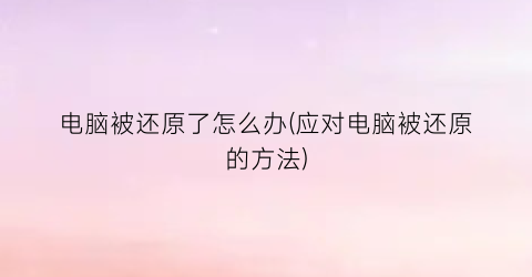 电脑被还原了怎么办(应对电脑被还原的方法)