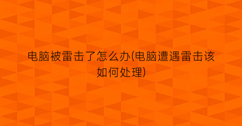 电脑被雷击了怎么办(电脑遭遇雷击该如何处理)