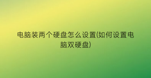 “电脑装两个硬盘怎么设置(如何设置电脑双硬盘)