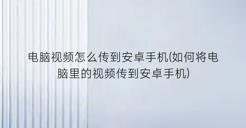 电脑视频怎么传到安卓手机(如何将电脑里的视频传到安卓手机)