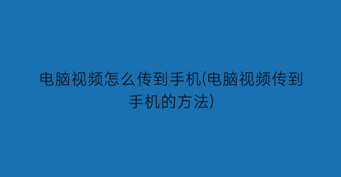 电脑视频怎么传到手机(电脑视频传到手机的方法)