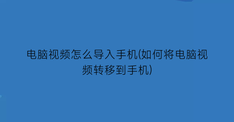 电脑视频怎么导入手机(如何将电脑视频转移到手机)