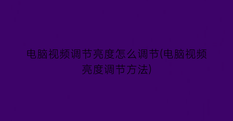 电脑视频调节亮度怎么调节(电脑视频亮度调节方法)