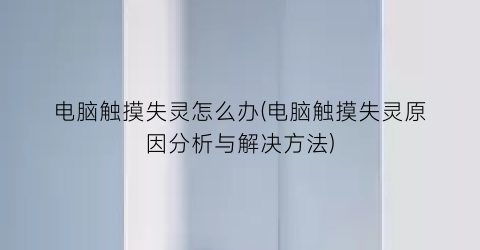 电脑触摸失灵怎么办(电脑触摸失灵原因分析与解决方法)