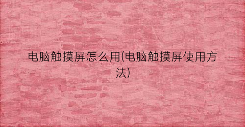 “电脑触摸屏怎么用(电脑触摸屏使用方法)