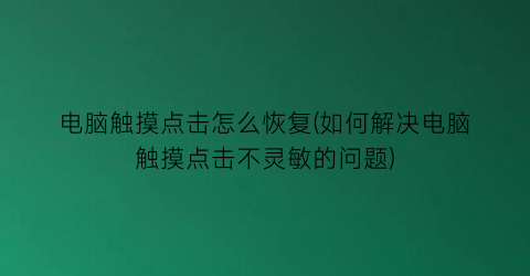 电脑触摸点击怎么恢复(如何解决电脑触摸点击不灵敏的问题)