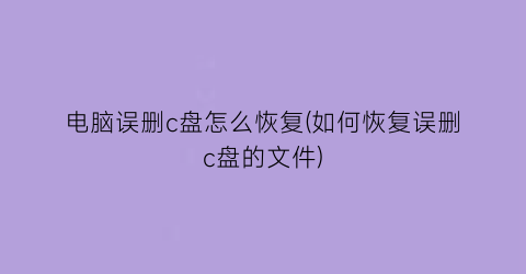 电脑误删c盘怎么恢复(如何恢复误删c盘的文件)