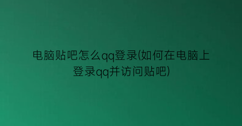 电脑贴吧怎么qq登录(如何在电脑上登录qq并访问贴吧)