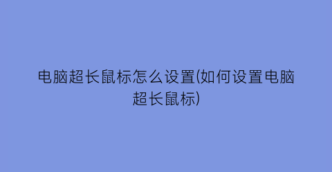 “电脑超长鼠标怎么设置(如何设置电脑超长鼠标)