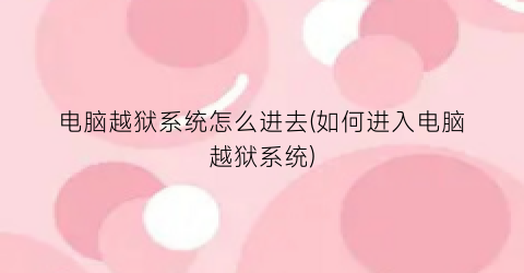 电脑越狱系统怎么进去(如何进入电脑越狱系统)