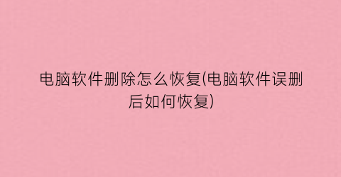 “电脑软件删除怎么恢复(电脑软件误删后如何恢复)
