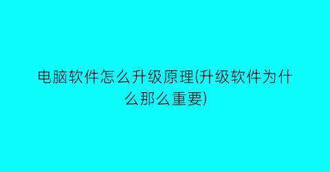 电脑软件怎么升级原理(升级软件为什么那么重要)