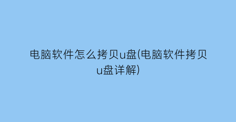 电脑软件怎么拷贝u盘(电脑软件拷贝u盘详解)