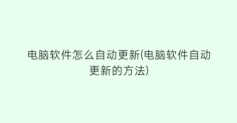 电脑软件怎么自动更新(电脑软件自动更新的方法)