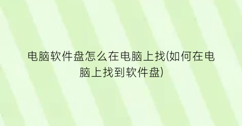 电脑软件盘怎么在电脑上找(如何在电脑上找到软件盘)