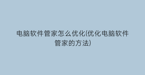 电脑软件管家怎么优化(优化电脑软件管家的方法)