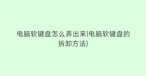 “电脑软键盘怎么弄出来(电脑软键盘的拆卸方法)