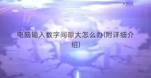 电脑输入数字间隙大怎么办(附详细介绍)