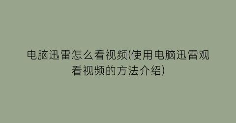 “电脑迅雷怎么看视频(使用电脑迅雷观看视频的方法介绍)