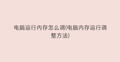 “电脑运行内存怎么调(电脑内存运行调整方法)