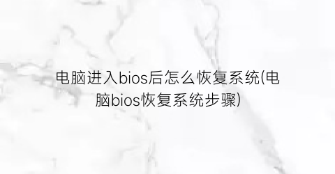 电脑进入bios后怎么恢复系统(电脑bios恢复系统步骤)