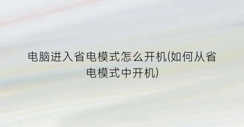 电脑进入省电模式怎么开机(如何从省电模式中开机)