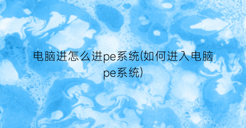 “电脑进怎么进pe系统(如何进入电脑pe系统)