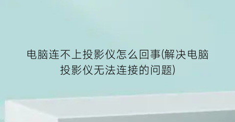 “电脑连不上投影仪怎么回事(解决电脑投影仪无法连接的问题)