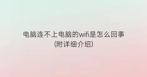 电脑连不上电脑的wifi是怎么回事(附详细介绍)