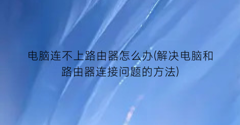 电脑连不上路由器怎么办(解决电脑和路由器连接问题的方法)