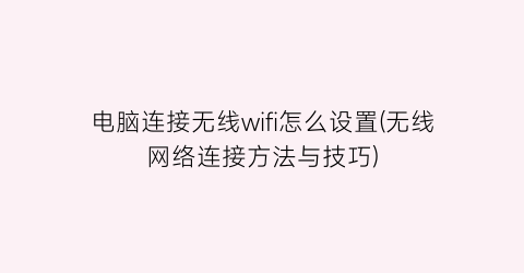 电脑连接无线wifi怎么设置(无线网络连接方法与技巧)