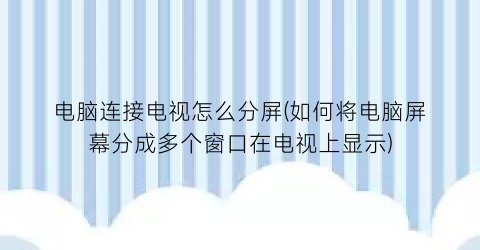 电脑连接电视怎么分屏(如何将电脑屏幕分成多个窗口在电视上显示)