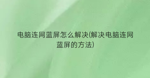 电脑连网蓝屏怎么解决(解决电脑连网蓝屏的方法)