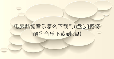“电脑酷狗音乐怎么下载到u盘(如何将酷狗音乐下载到u盘)