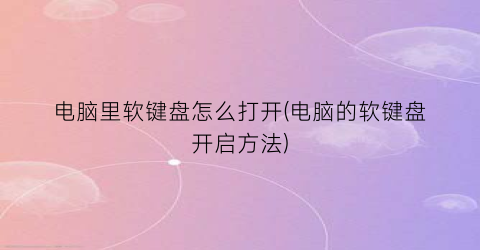 “电脑里软键盘怎么打开(电脑的软键盘开启方法)